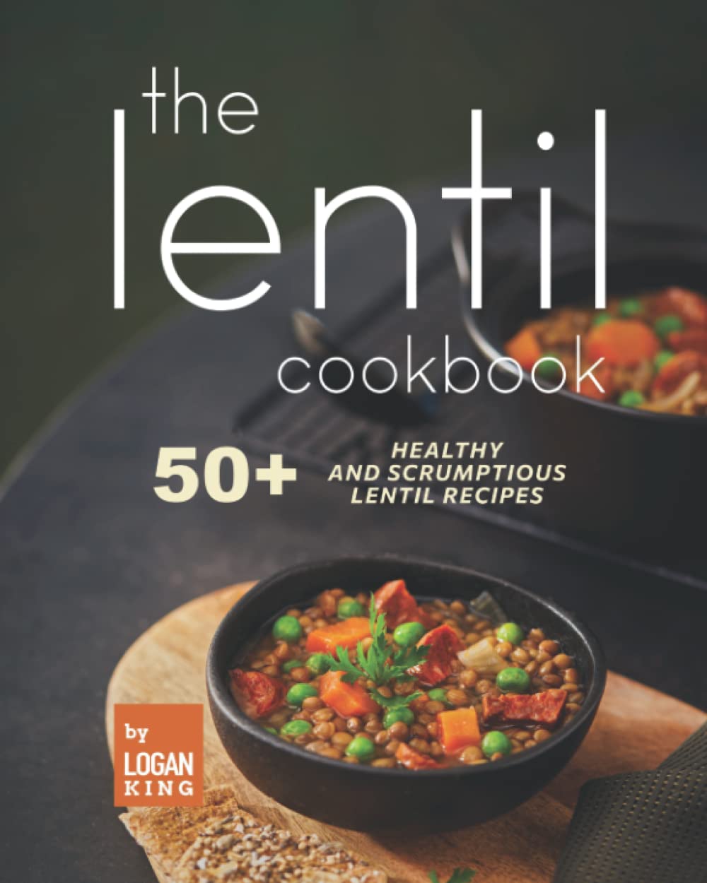 The Lentil Cookbook: 50+ Healthy and Scrumptious Lentil Recipes