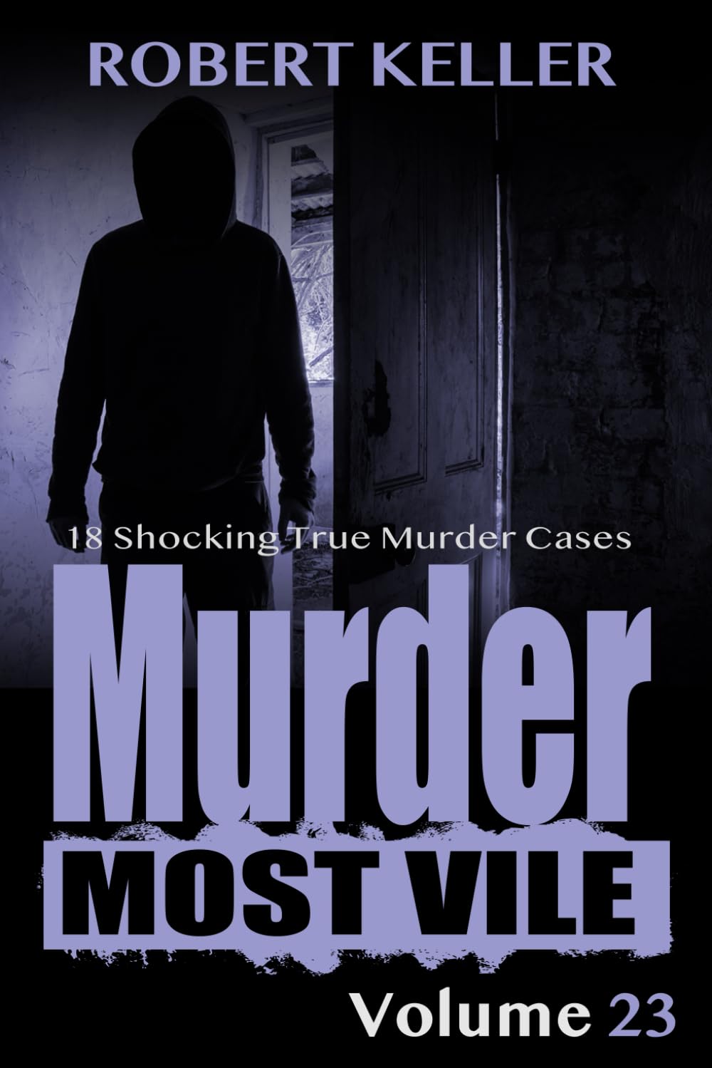 Murder Most Vile Volume 23: 18 Shocking True Crime Murder Cases