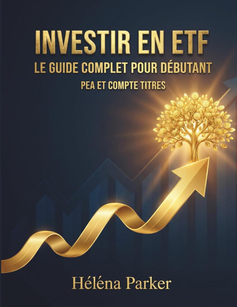 Investir en ETF - Le Guide Complet pour Débutants - PEA et Compte-TItres: Construisez votre patrimoine en bourse avec les fonds indiciels, sans stress et sans expertise préalable