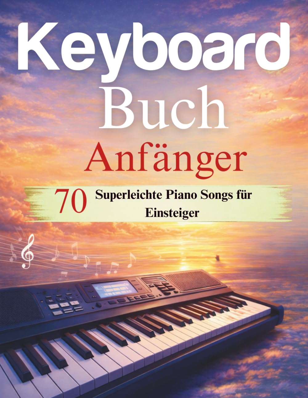 Keyboard Buch Anfänger: 70 Superleichte Piano Songs für Einsteiger
