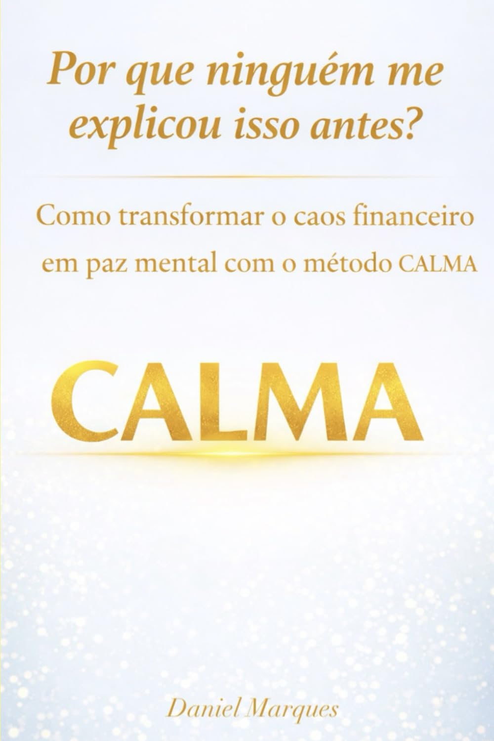 Por que ninguém me explicou isso antes?: Como transformar o caos financeiro em paz mental com o Método CALMA