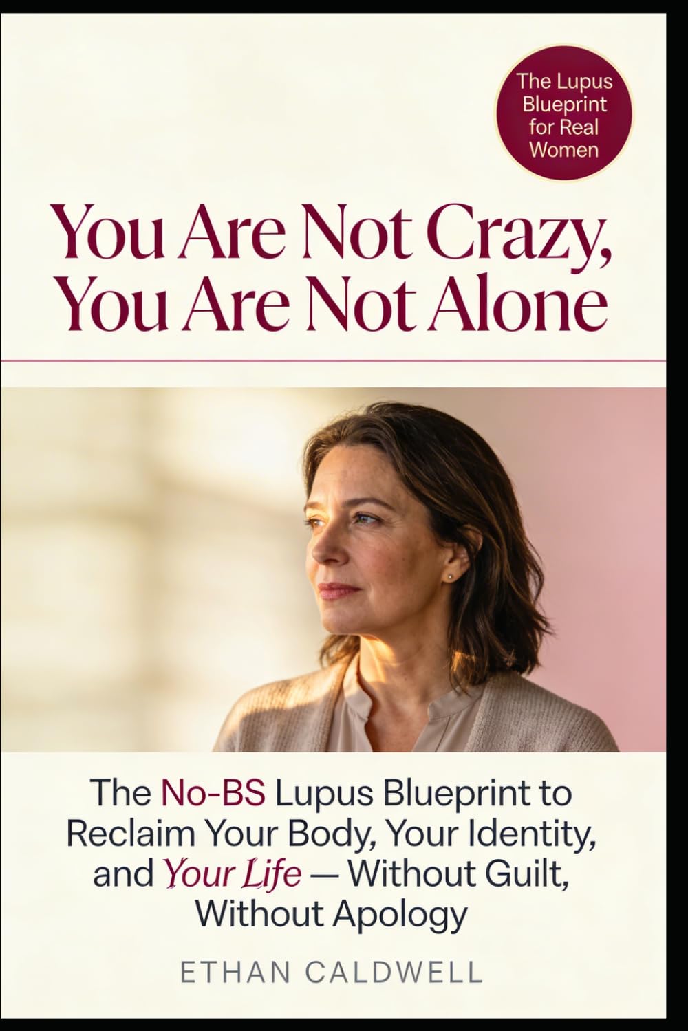 You Are Not Crazy, You Are Not Alone: The No-BS Lupus Blueprint to Reclaim Your Body, Your Identity, and Your Life -- Without Guilt, Without Apology