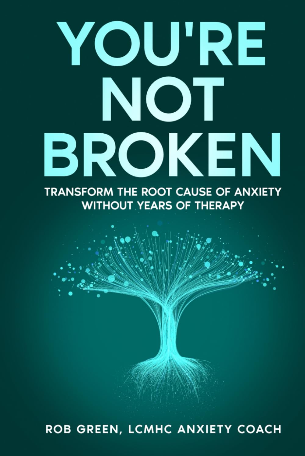YOU'RE NOT BROKEN: Transform the Root Cause of Anxiety Without Years of Therapy