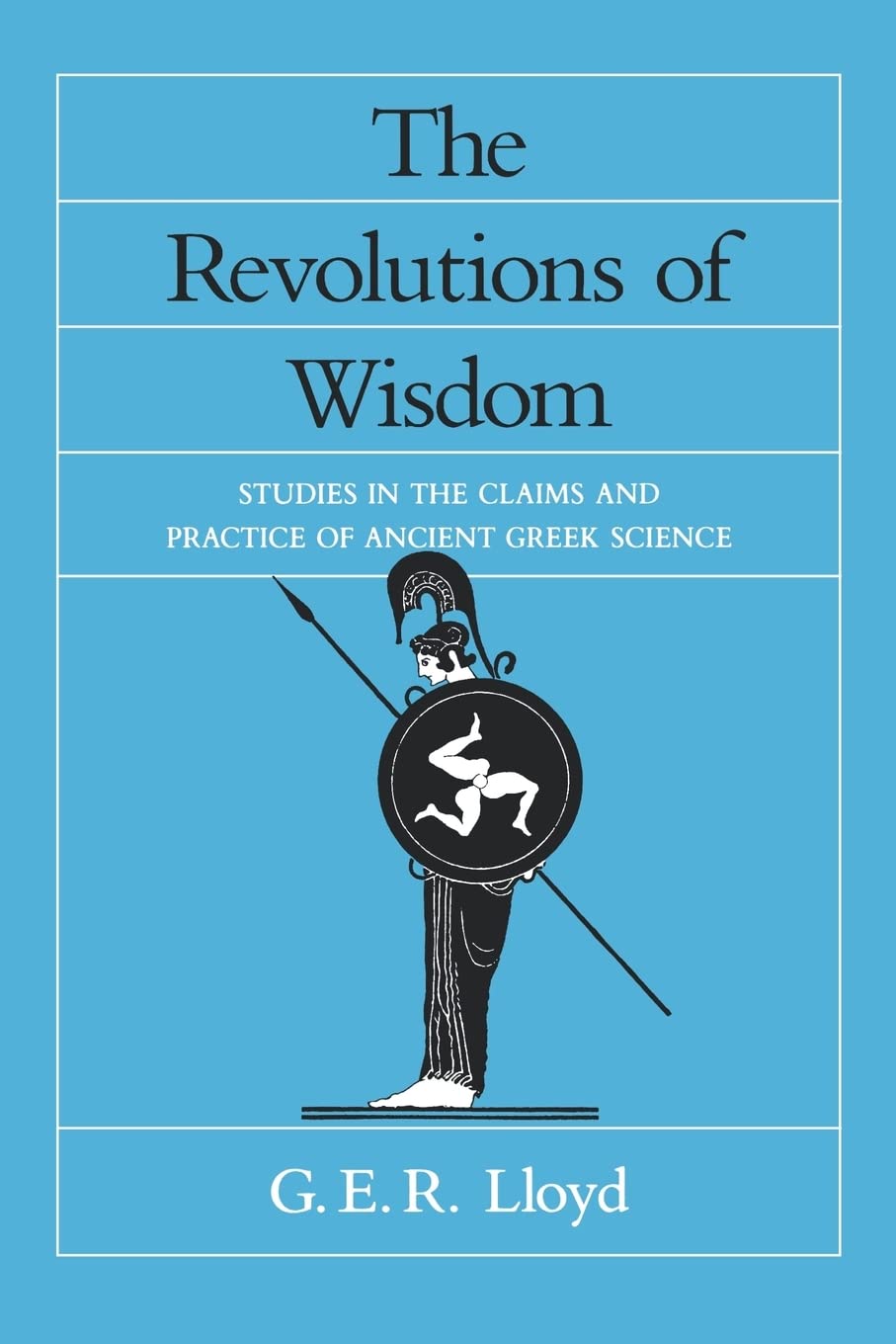 The Revolutions of Wisdom: Studies in the Claims and Practice of Ancient Greek Science: 52 (Sather Classical Lectures)