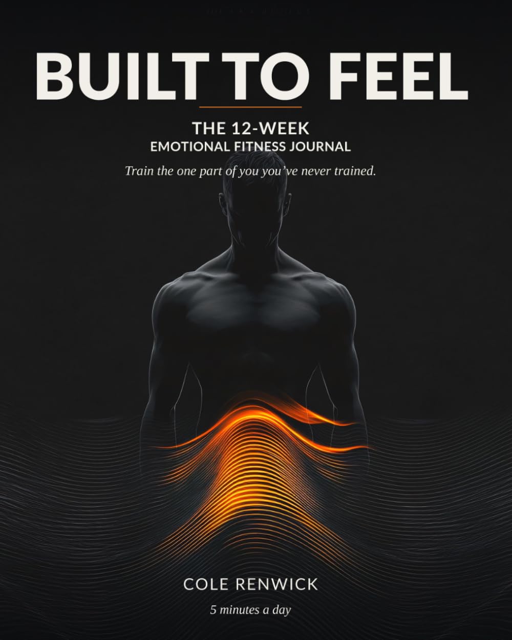 Built to Feel: The 12-Week Emotional Fitness Journal to Train Resilience, Steady Yourself Under Pressure & Build Real Emotional Strength (5 Minutes a Day)