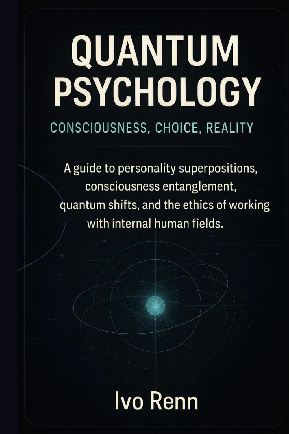 Quantum Psychology: Consciousness, Choice, Reality: By Ivo Renn