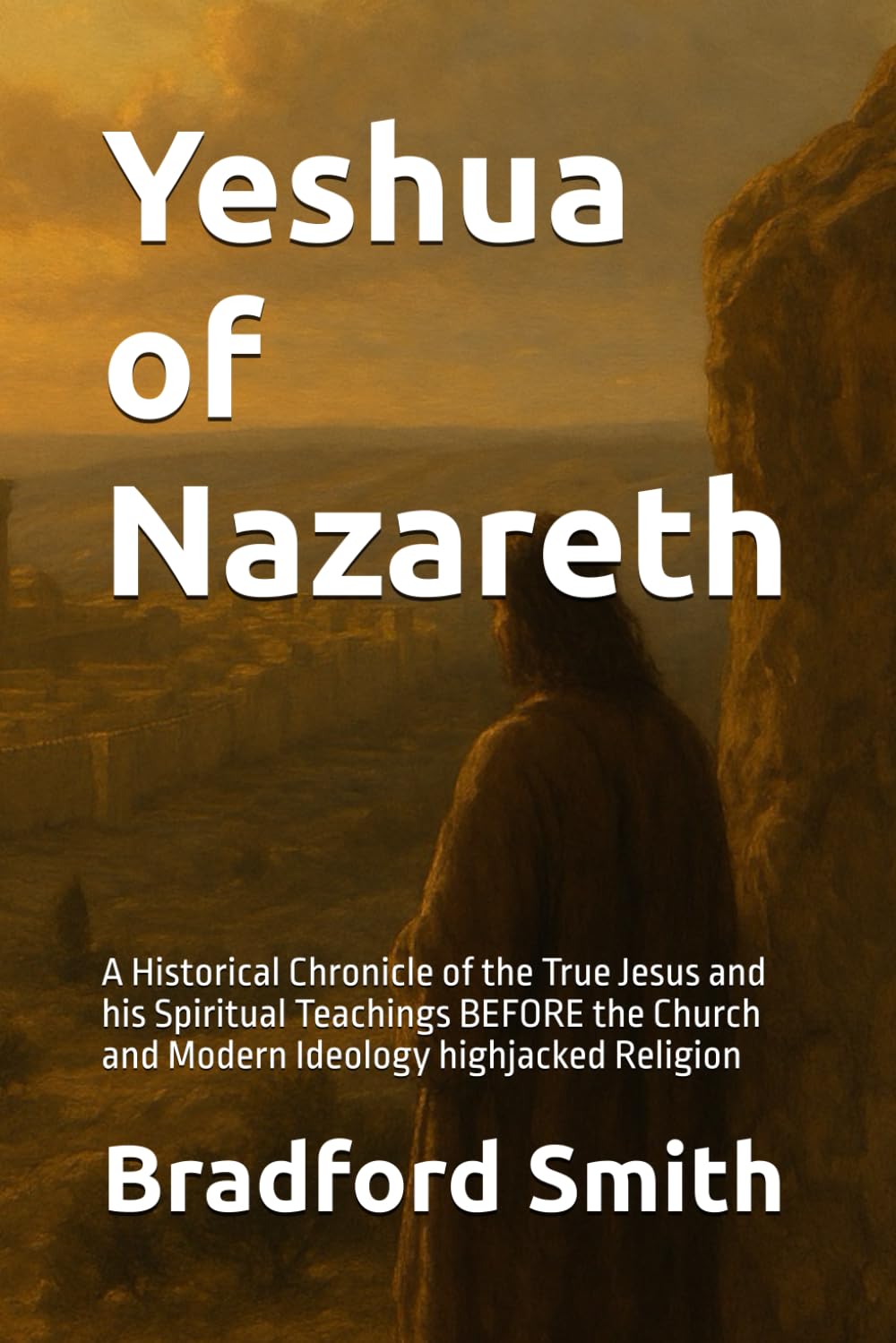 Yeshua of Nazareth: A Historical Chronicle of the True Jesus and his Spiritual Teachings BEFORE the Church and Modern Ideology highjacked Religion ... a Christian Life in Modern Times Series)