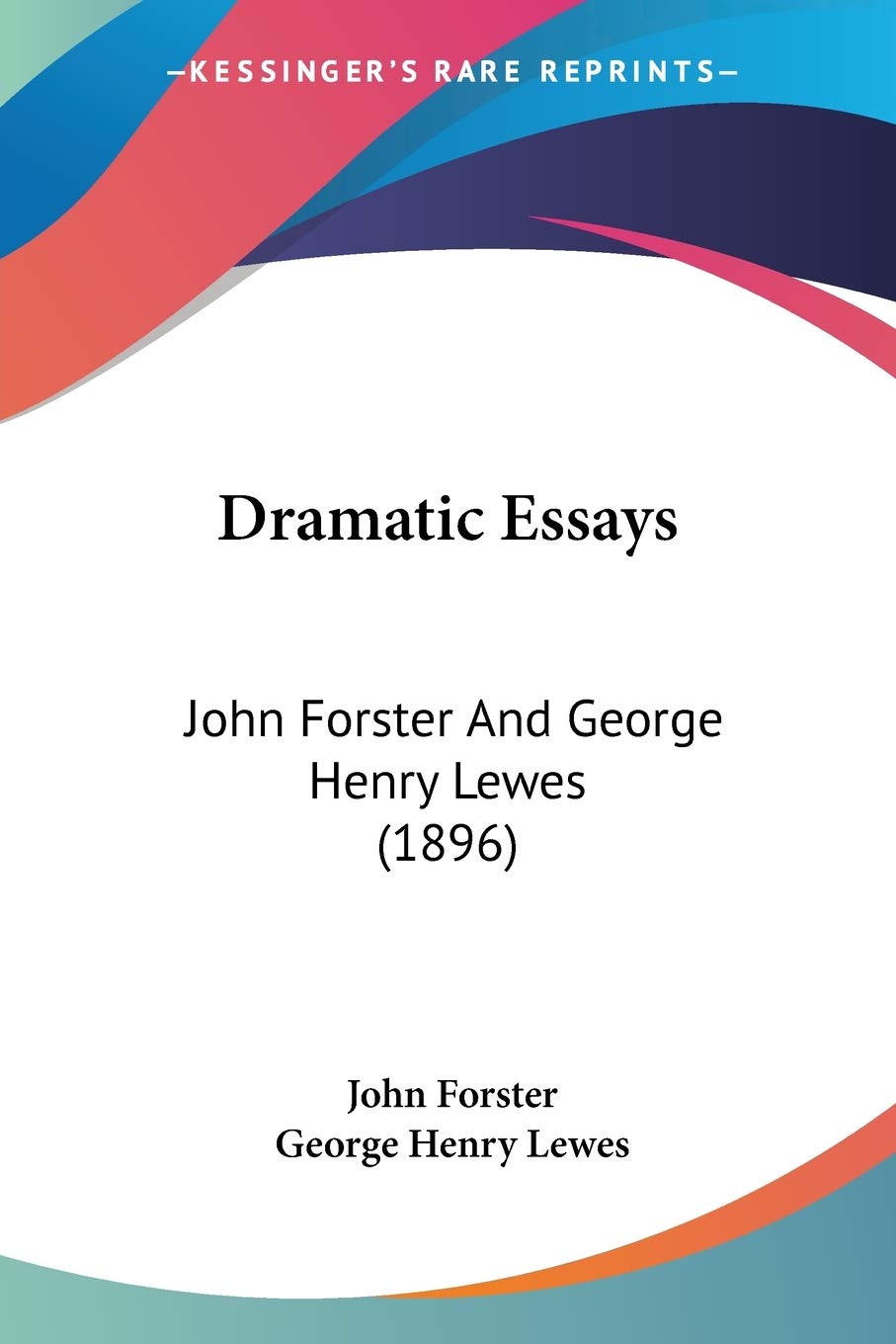 Dramatic Essays: John Forster And George Henry Lewes (1896)