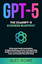 The ChatGPT-5 Business Blueprint: 50 Revenue-Ready Automations, AI Agent Workflows, and No-Code Marketing Systems to Grow Sales, Scale Operations, Cut ... Hours Per Week (GPT-5) (ChatGPT-5 Mastery)