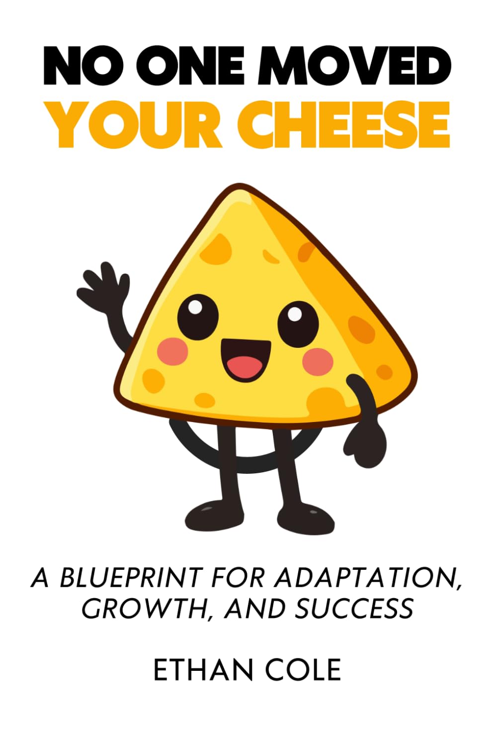 NO ONE MOVED YOUR CHEESE: A Blueprint for Adaptation, Growth, and Success