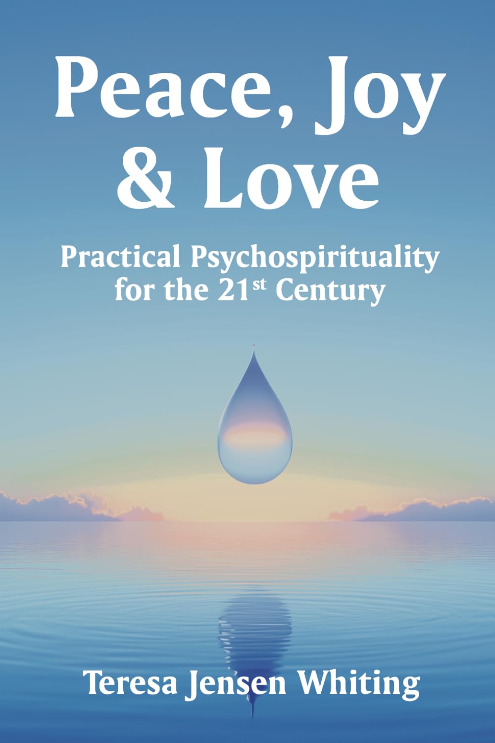 Peace, Joy & Love: Practical Psychospirituality for the 21st Century
