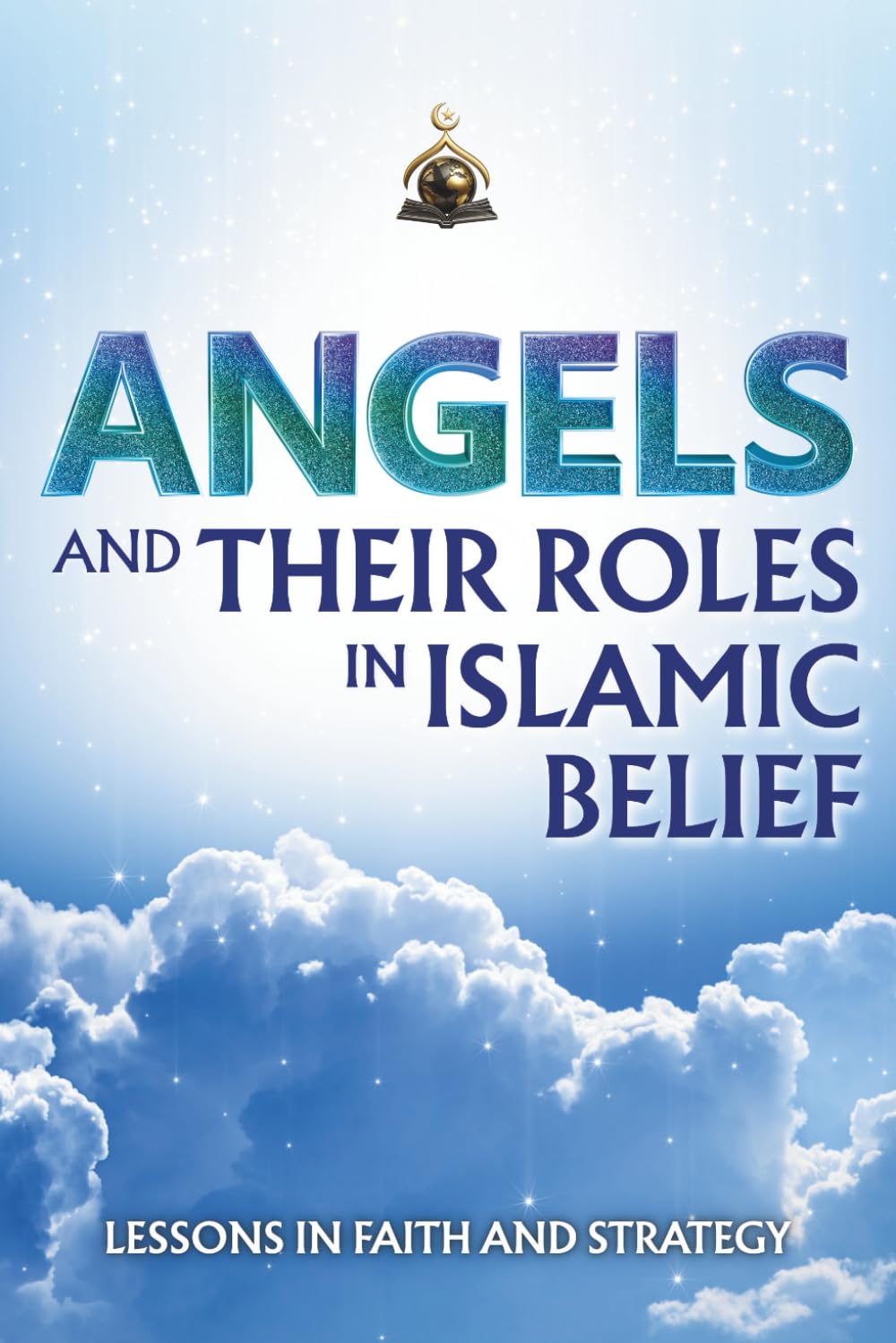Angels and Their Roles in Islamic Belief: A Comprehensive Guide To Understanding The Unseen Realm