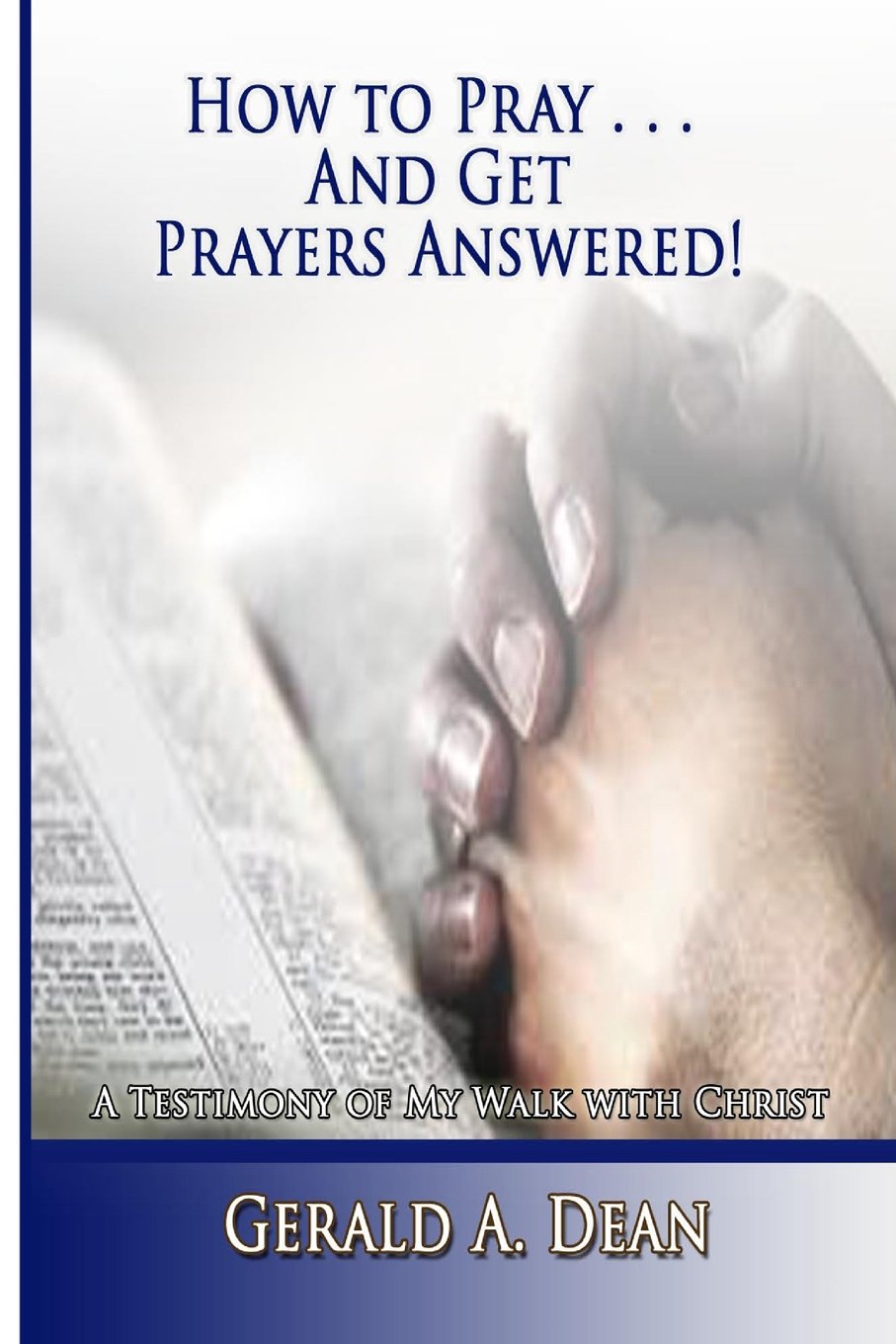 How to Pray...And Get Prayers Answered!: A Testimony of My Walk With Christ