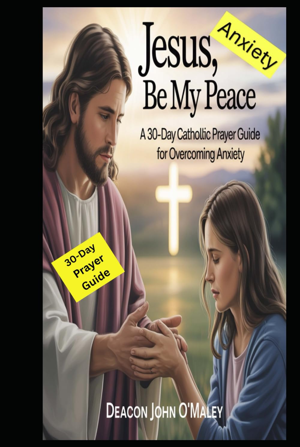 Jesus, Be My Peace: A 30-Day Catholic Prayer Guide for Overcoming Anxiety (Deacon O'Maley's Catholic Books)