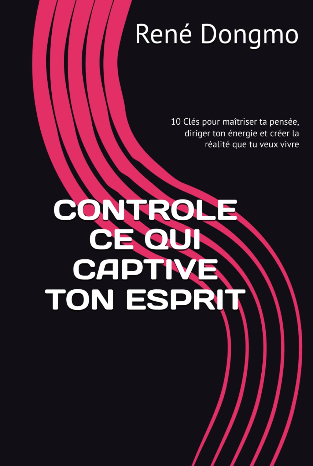 CONTROLE CE QUI CAPTIVE TON ESPRIT: 10 Clés pour maîtriser ta pensée, diriger ton énergie et créer la réalité que tu veux vivre