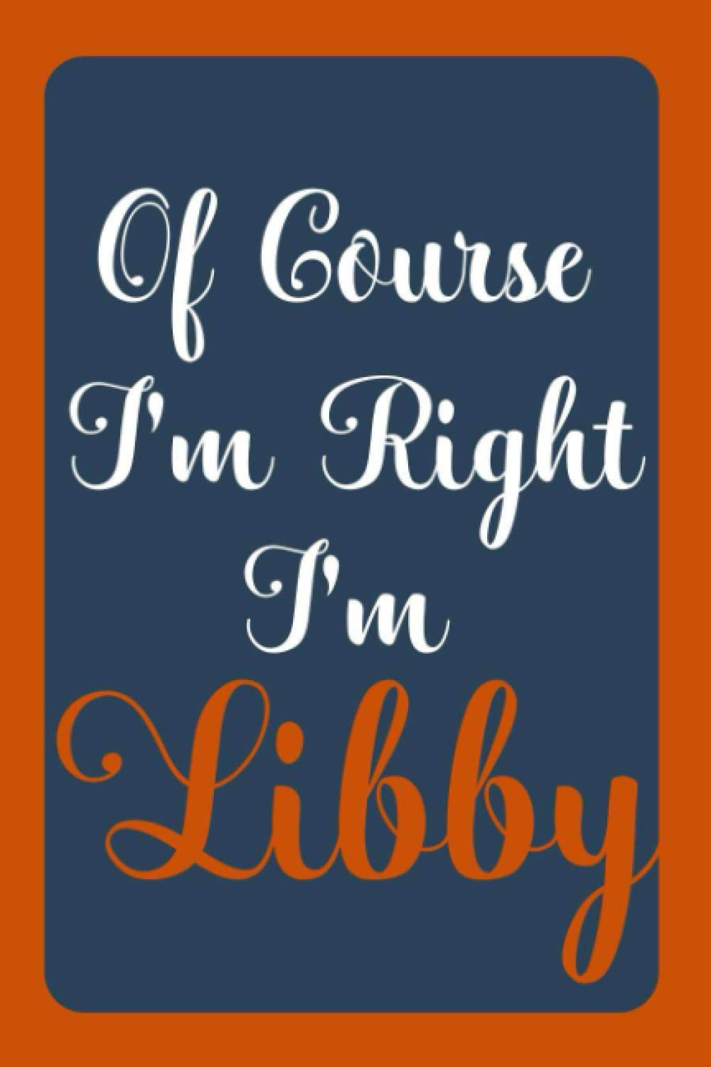 Of Course I'm Right I'm Libby: Notebook Gift, Libby name diary gifts, personalized notebook Libby, Gift Idea for Libby, 120 Pages