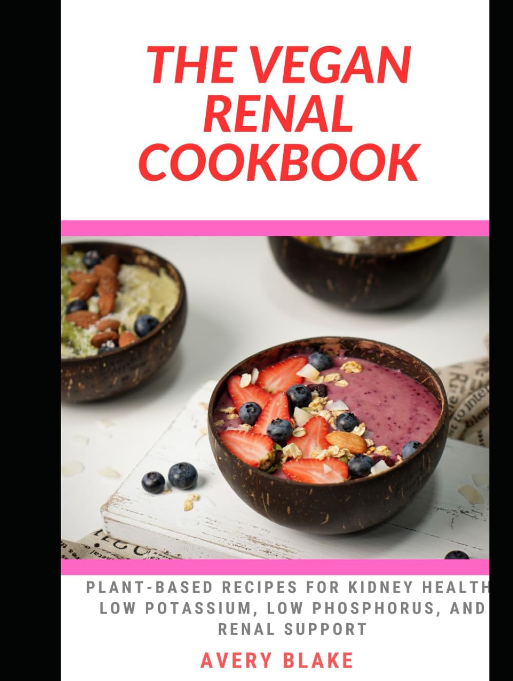 THE VEGAN RENAL COOKBOOK: Discover Tons of Plant-Based Recipes for Kidney Health, Low Potassium, Low Phosphorus, and Renal Support