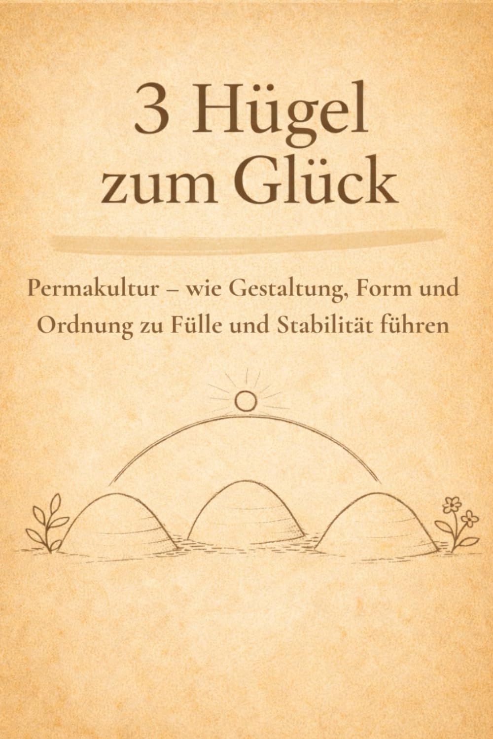 3 Hügel zum Glück: Permakultur – wie Gestaltung, Form und Ordnung zu Fülle und Stabilität führen