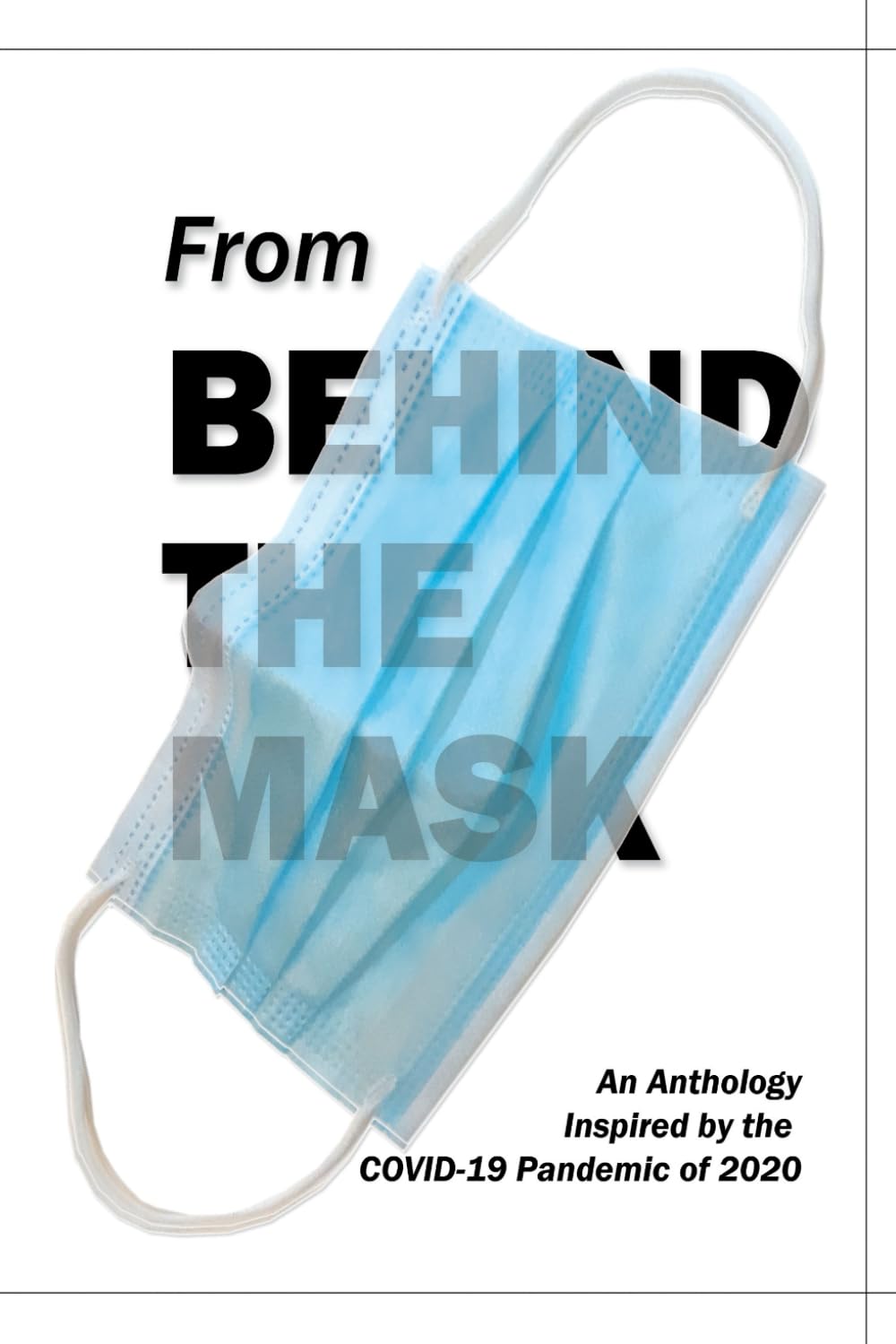From Behind the Mask: An Anthology: Inspired by the COVID-19 Pandemic of 2020