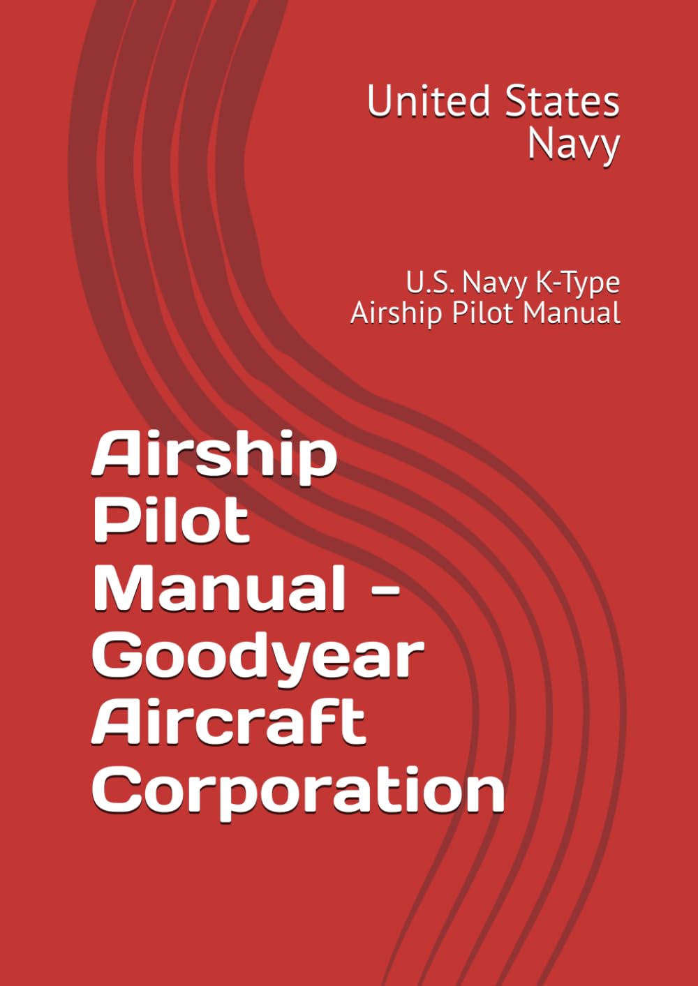 Airship Pilot Manual - Goodyear Blimp: U.S. Navy K-Type Airship Pilot Manual