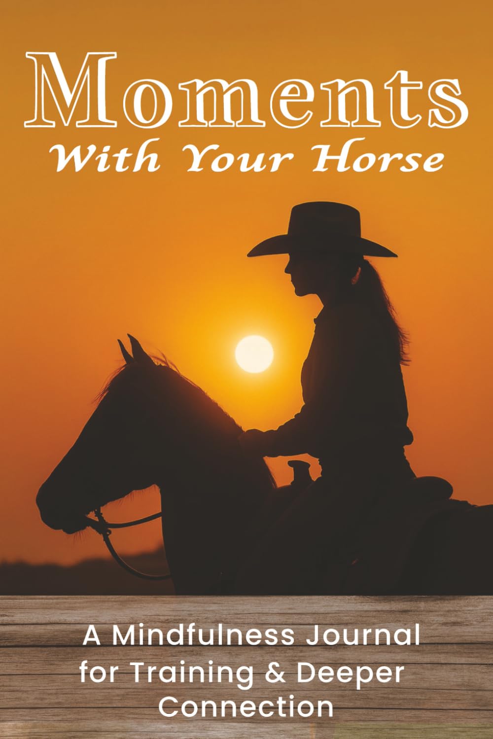 Moments With Your Horse: Horse Training Journal & Riding Logbook: Track Progress, Achieve Goals, and Deepen Your Connection Through Daily Mindful Practice.