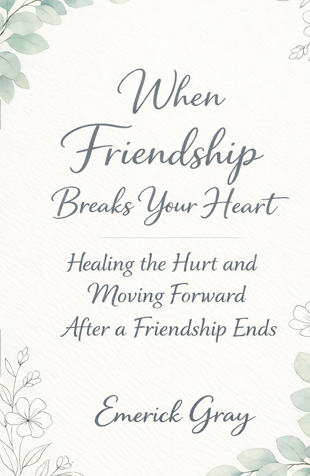 When Friendship Breaks Your Heart: Healing the Hurt and Moving Forward After a Friendship Ends