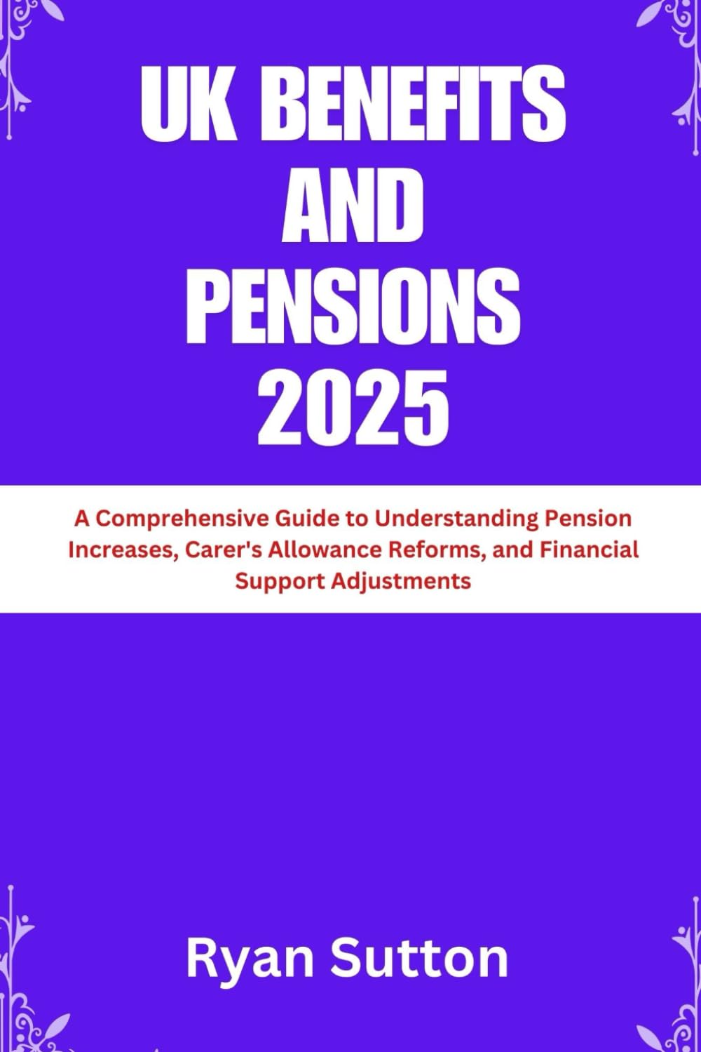 UK Benefits and Pensions 2025: A Comprehensive Guide to Understanding Pension Increases, Carer's Allowance Reforms, and Financial Support Adjustments (Turning Points in History")