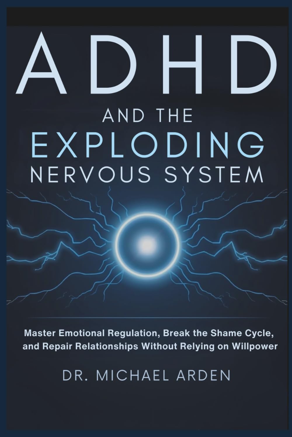 ADHD and the Exploding Nervous System: Master Emotional Regulation, Break the Shame Cycle, and Repair Relationships Without Relying on Willpower
