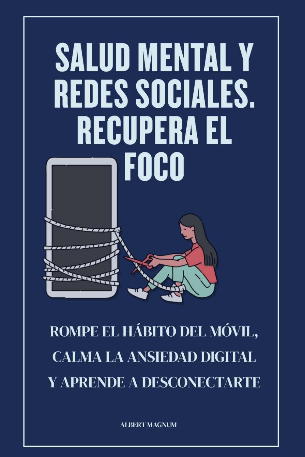 Salud mental y redes sociales. Recupera el foco: Rompe el hábito del móvil, calma la ansiedad digital y aprende a desconectarte