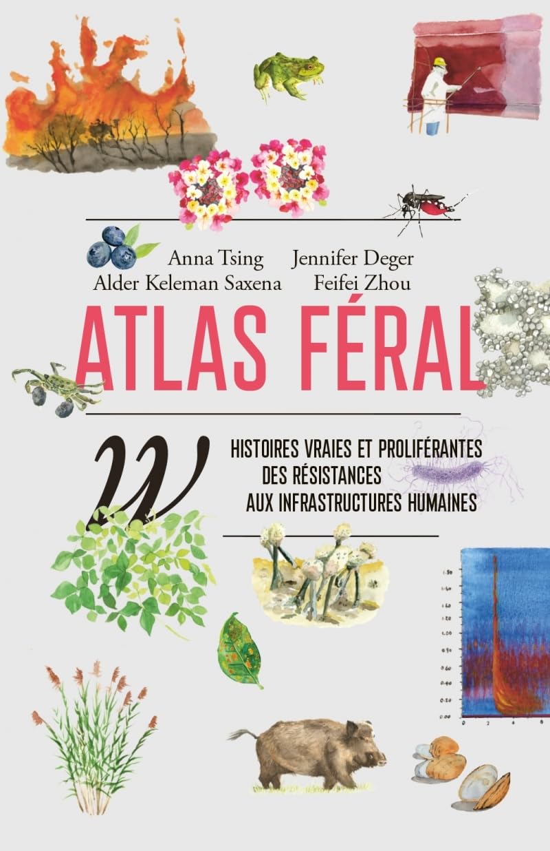 Atlas féral: Histoires vraies et proliférantes des résistances aux infrastructures humaines
