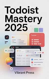 Todoist Mastery 2025: From Setup to Pro — Learn the Essential Tools, Tips, and Workflows That Professionals Use Every Day