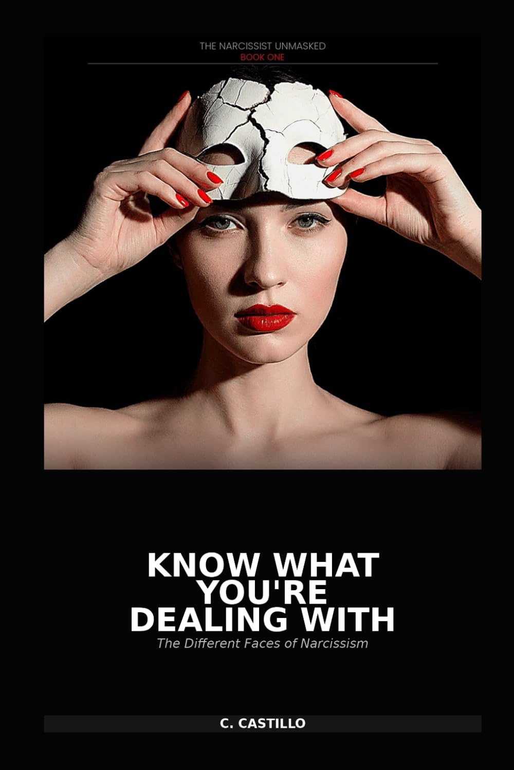 The Narcissist Unmasked - Book One: Know What You're Dealing With: The Different Faces of Narcissism (The Narcissist Unmasked Series)