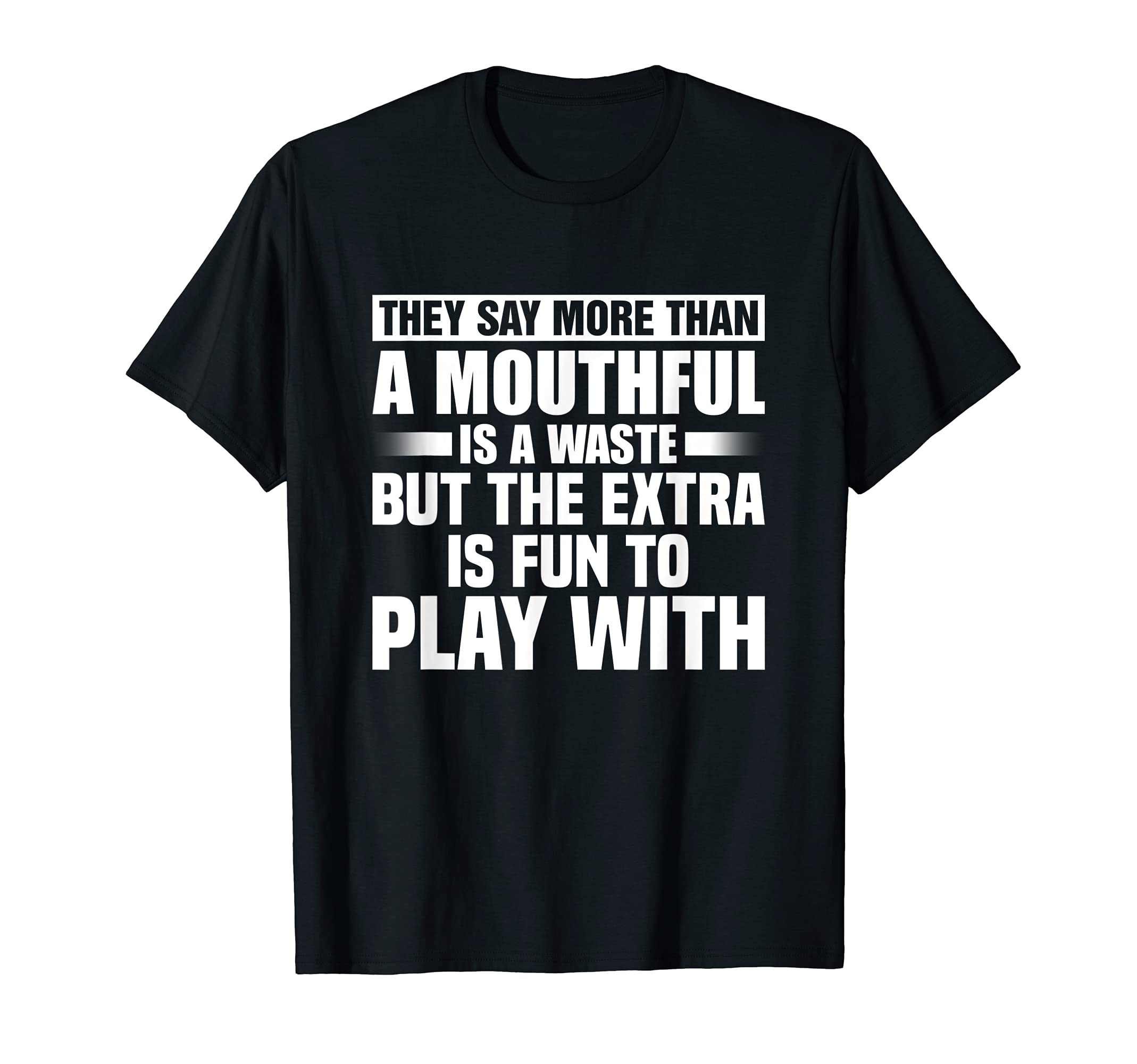 They Say More Than A Mouthful Is A Waste But Extra Is Fun T-Shirt