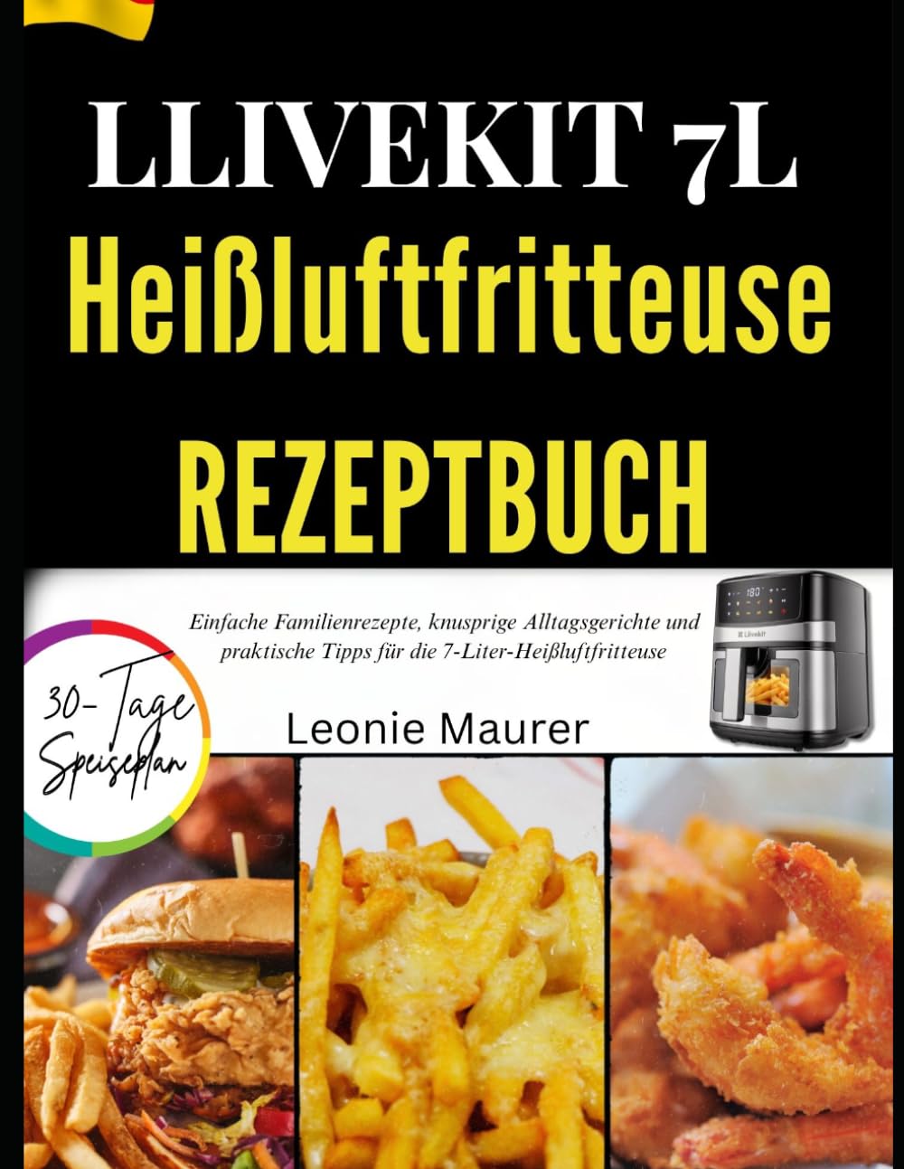 LLIVEKIT 7L HEIßLUFTFRITTEUSE REZEPTBUCH: Einfache Familienrezepte, knusprige Alltagsgerichte und praktische Tipps für die 7-Liter-Heißluftfritteuse