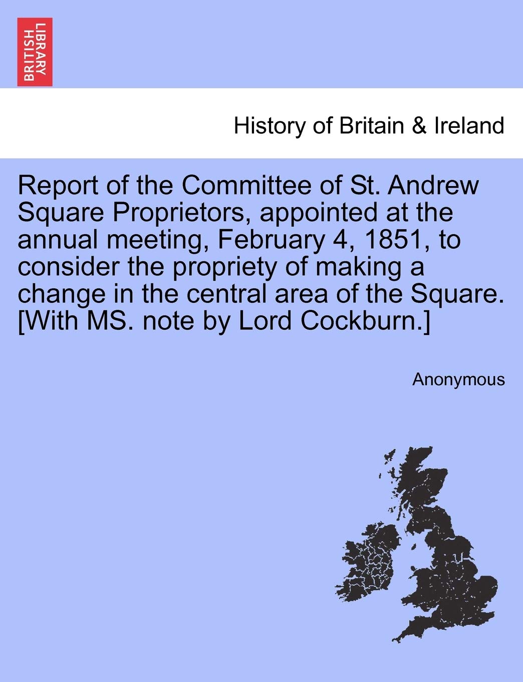 Report of the Committee of St. Andrew Square Proprietors, appointed at the annual meeting, February 4, 1851, to consider the propriety of making a ... the Square. [With MS. note by Lord Cockburn.]