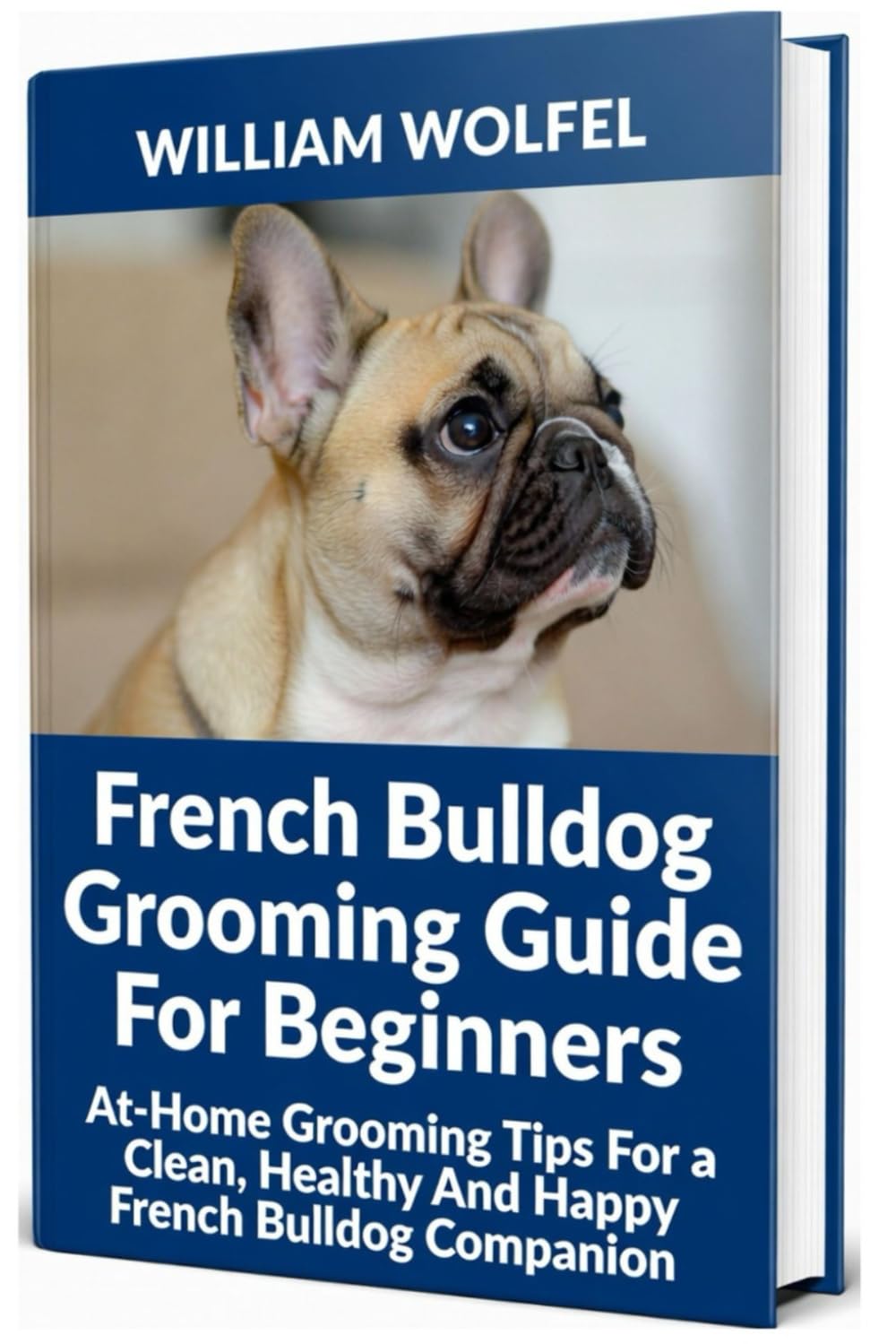 French Bulldog Grooming Guide For Beginners: At-Home Grooming Tips For a Clean, Healthy And Happy French Bulldog Companion".