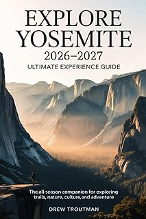 Explore Yosemite 2026–2027 Ultimate Experience Guide: The All-Season Companion for Exploring Trails, Nature, Culture, and Adventure