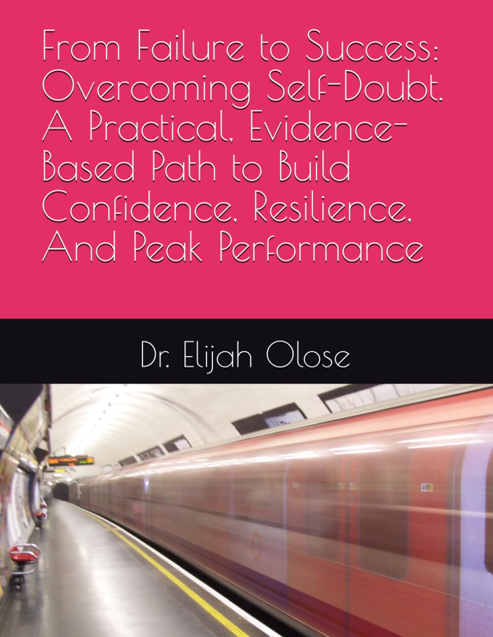 From Failure to Success: Overcoming Self-Doubt. A Practical, Evidence-Based Path to Build Confidence, Resilience, And Peak Performance