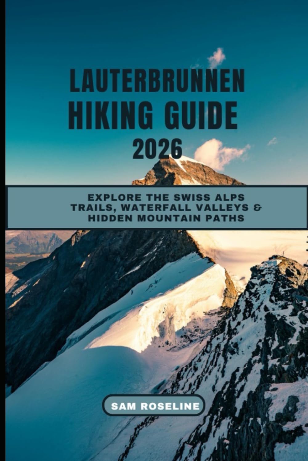 LAUTERBRUNNEN HIKING GUIDE 2026: Explore the Swiss Alps Trails, Waterfall Valleys & Hidden Mountain Paths: 27 (SUMMITS & TRAILS: GLOBAL HIKING GUIDES)