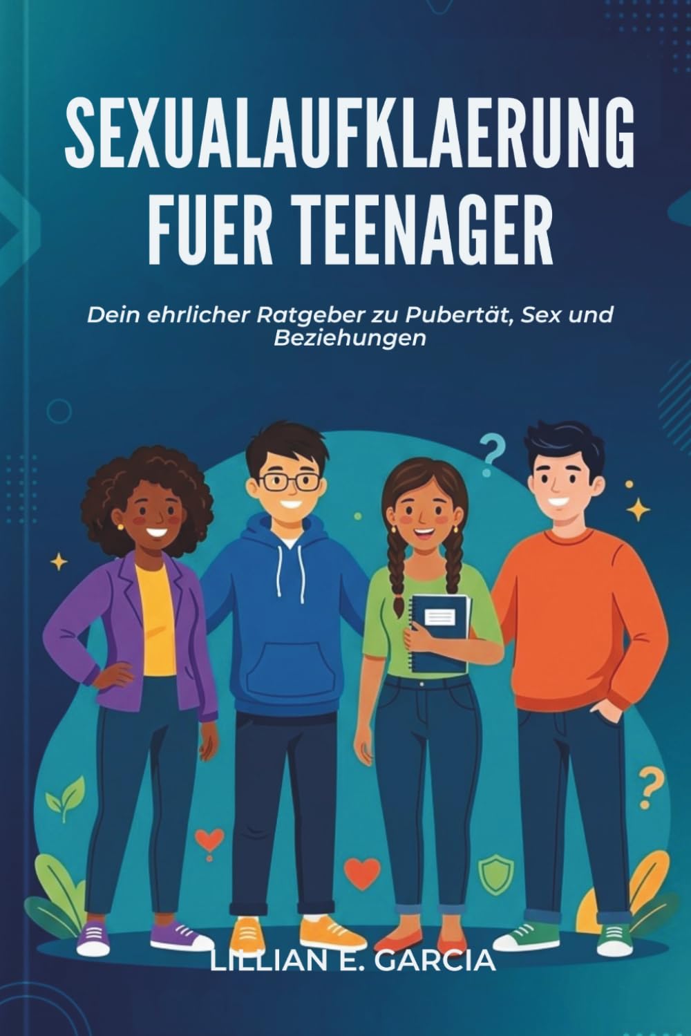 SEXUALAUFKLAERUNG FUER TEENAGER: Dein ehrlicher Ratgeber zu Pubertät, Sex und Beziehungen