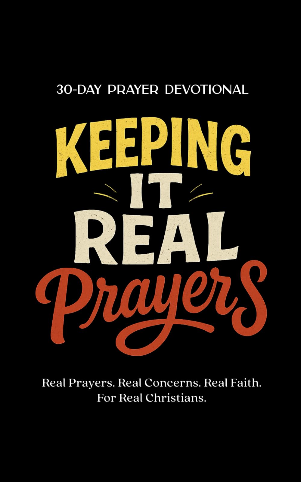 Keeping It Real Prayers: 30-Day Prayer Devotional – Real Prayers. Real Concerns. Real Faith. For Real Christians.