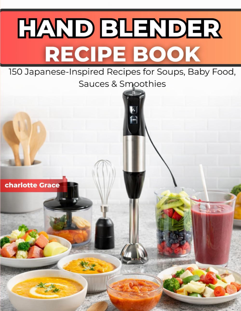 Hand Blender Recipe Book: 150 Japanese-Inspired Recipes for Soups, Baby Food, Sauces & Smoothies