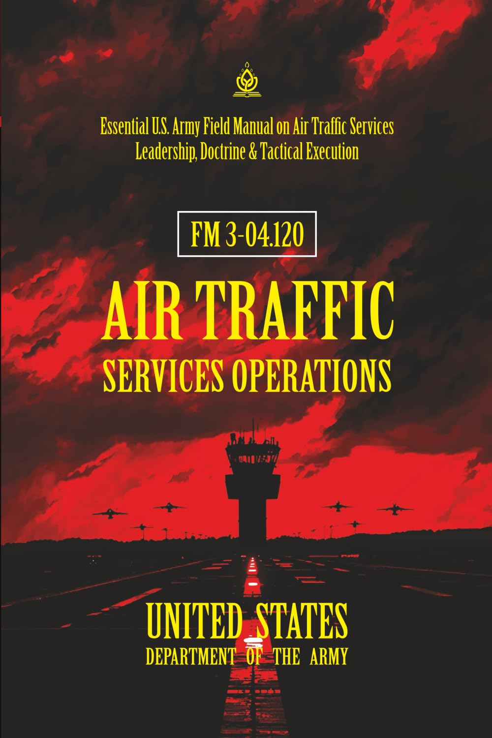FM 3-04.120 Air Traffic Services Operations: [Annotated] Essential U.S. Army Field Manual on Air Traffic Services Leadership, Doctrine & Tactical Execution