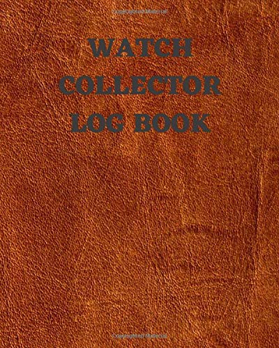 Watch Collector Log Book: Keep Track Your Collectables ( Vintage & Luxury Wrist Watch Collection For Watchmakers And Repairers ) - 145 Pages