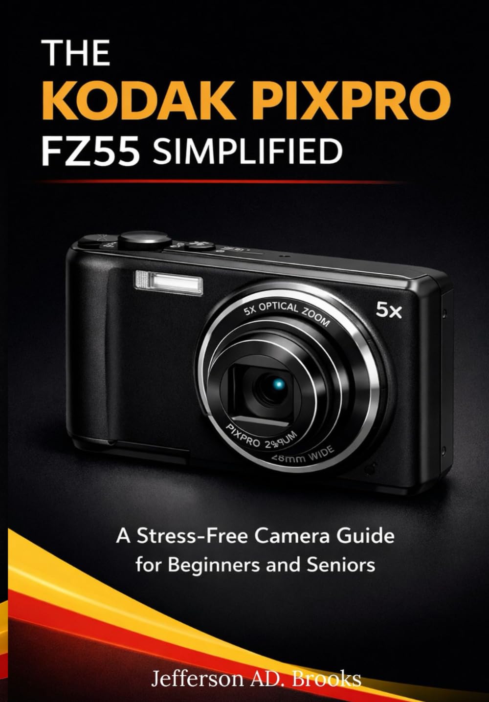 THE KODAK PIXPRO FZ55 SIMPLIFIED: A Stress-Free Camera Guide for Beginners and Seniors