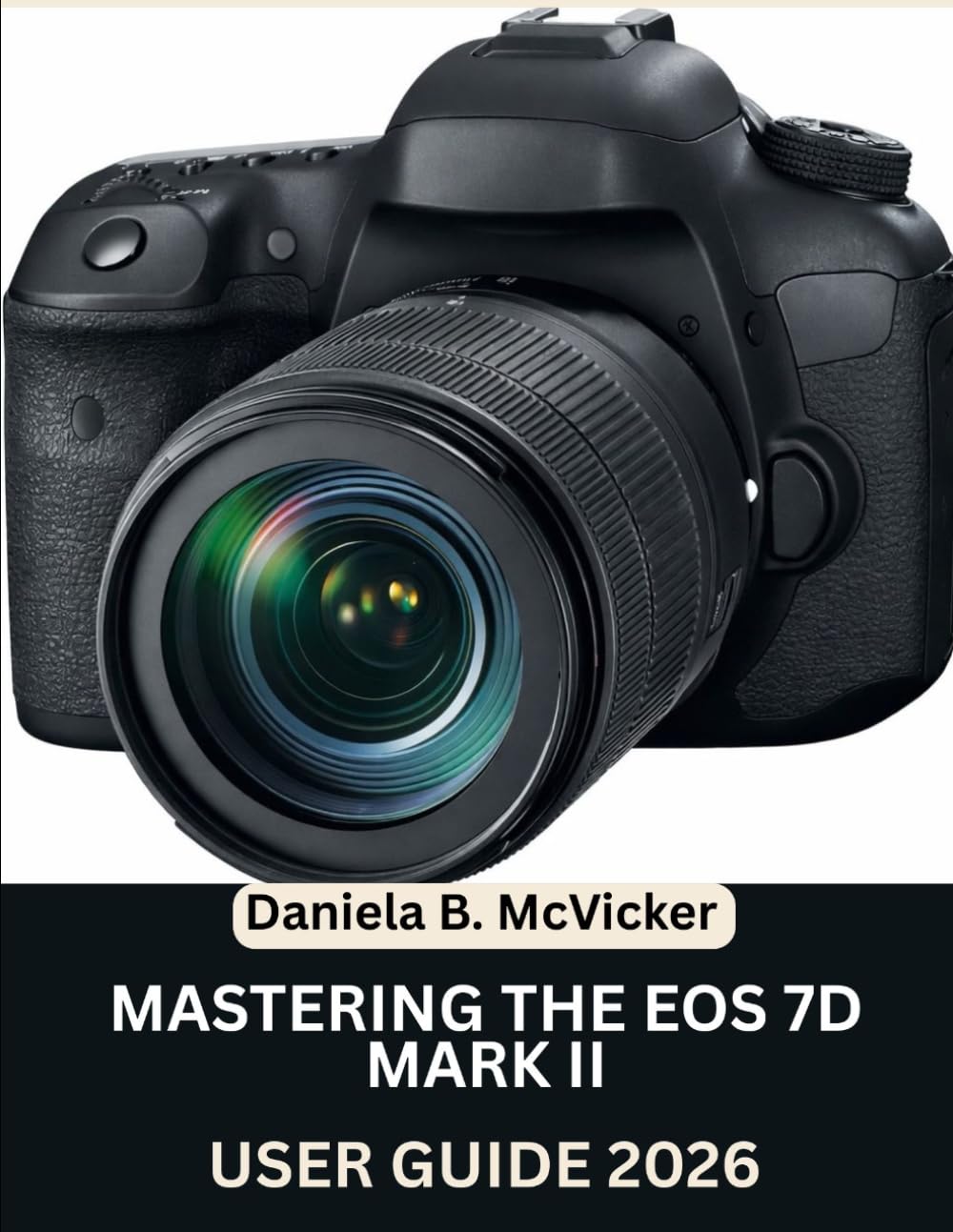 Mastering The Eos 7D Mark II User Guide 2026: Step-by-Step Manual to Master Image Capture, Video, Editing, and Expert Tips and Tricks for Beginners and Seniors