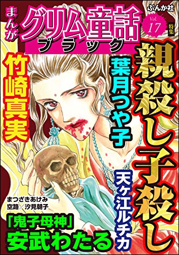 まんがグリム童話 ブラック Vol 17 親殺し子殺し 安武わたる 天ヶ江ルチカ 竹崎真実 葉月つや子 汐見朝子 空路 まつざきあけみ 女性マンガ Kindleストア Amazon
