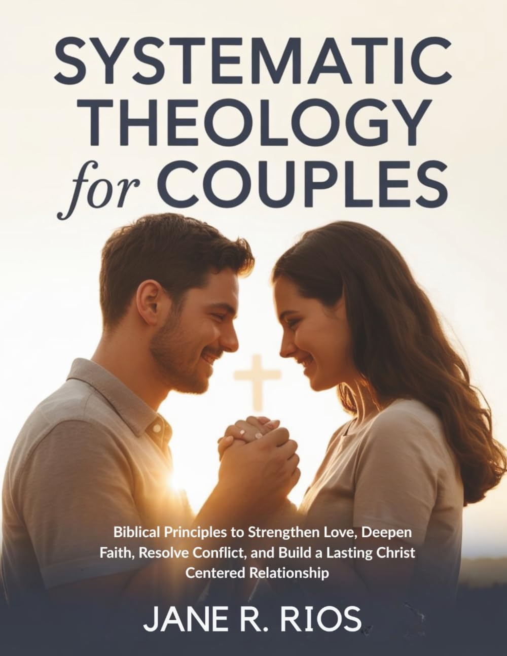 Systematic Theology for Couples: Biblical Principles to Strengthen Love, Deepen Faith, Resolve Conflict, and Build a Lasting Christ Centered Relationship