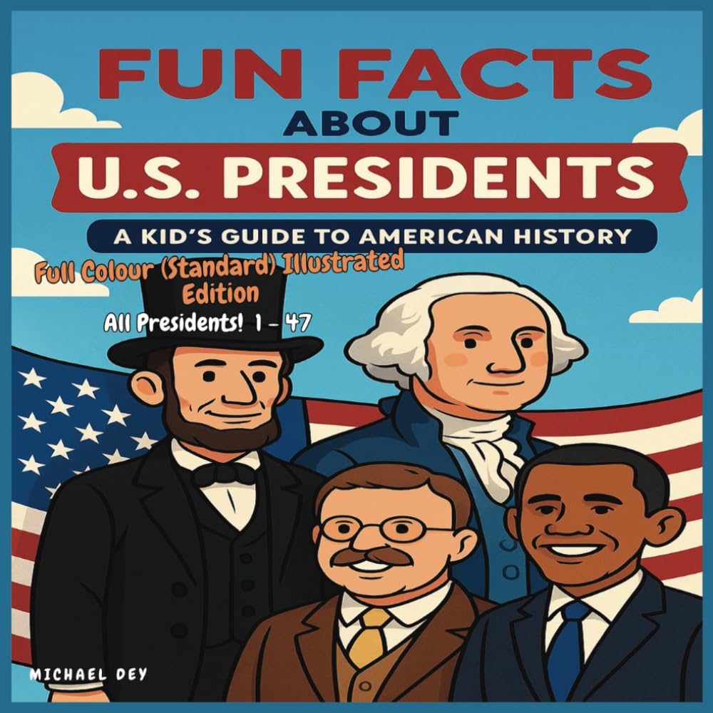 FUN FACTS ABOUT U.S. PRESIDENTS - A KID'S GUIDE TO AMERICAN HISTORY: STANDARD COLOR PAPERBACK EDITION - PRESIDENTS 1-47