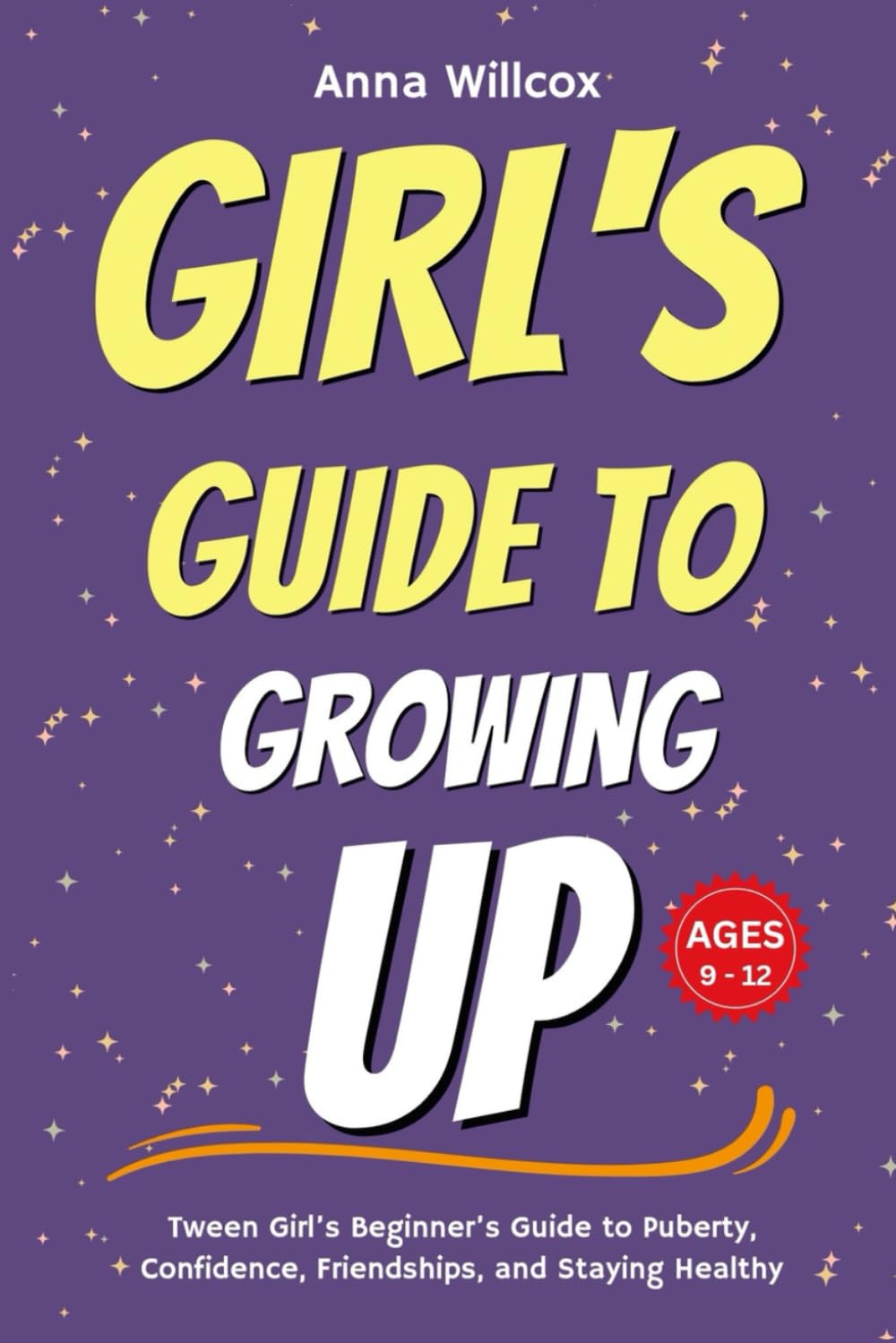 Girl's Guide to Growing Up: Tween Girl’s Beginner’s Guide to Puberty, Confidence, Friendships, and Staying Healthy Ages 9 - 12 (Girls’ Life Skills & Confidence Guide)